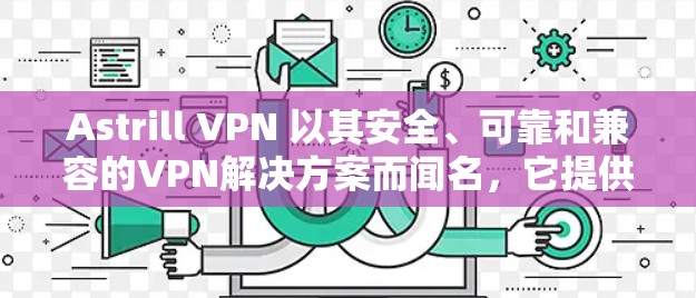 Astrill VPN 以其安全、可靠和兼容的VPN解决方案而闻名，它提供多种客户端和Web应用来支持用户。如果你正在寻找新的 ASTRILL VPN 官方客户端，以下是一些关键信息和建议