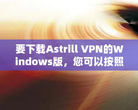 要下载Astrill VPN的Windows版，您可以按照以下步骤操作