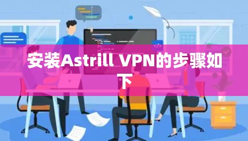 安装Astrill VPN的步骤如下