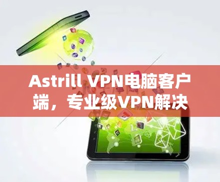 Astrill VPN电脑客户端,专业级VPN解决方案,轻松远程办公和视频会议 Astrill VPN电脑客户端,专业级VPN解决方案,轻松远程办公和视频会议