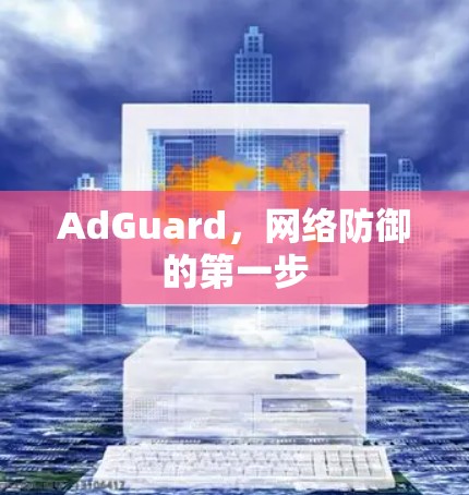 AdGuard，网络防御的第一步