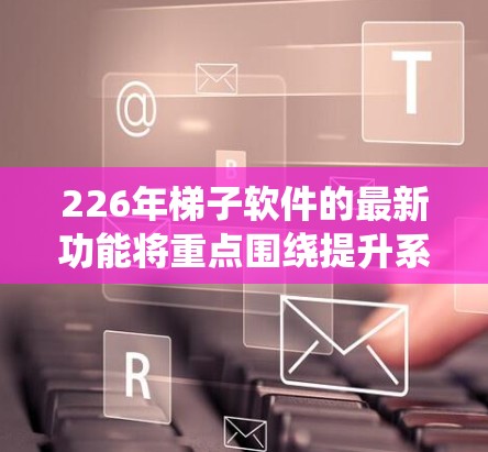 226年梯子软件的最新功能将重点围绕提升系统在多线程和多设备环境下的效率和安全性展开。以下是226年梯子软件功能的总结