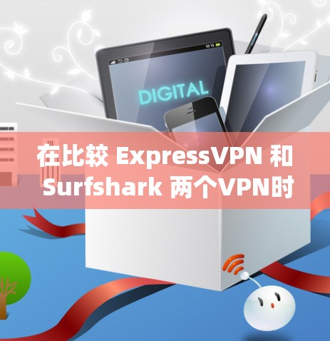 在比较 ExpressVPN 和 Surfshark 两个VPN时，可以从以下几个方面进行分析，帮助你做出最优选择。以下是一些关键点的对比
