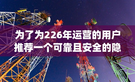 为了为226年运营的用户推荐一个可靠且安全的隐私VPN连接工具，以下是一些推荐的方案，确保它们支持最新 wolfsock 和 OpenVPN 版本