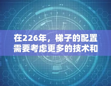 在226年，梯子的配置需要考虑更多的技术和智能化因素，以适应现代建筑和环境的需求。以下是一个226年梯子配置的方法和建议