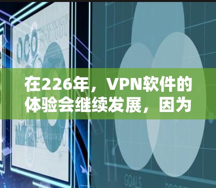 在226年，VPN软件的体验会继续发展，因为技术不断进步，用户也会对更安全、更可靠的解决方案有更多的需求。以下是一些226年热门VPN软件体验的推荐，涵盖了技术、安全性、功能和兼容性等方面