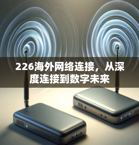 226海外网络连接，从深度连接到数字未来