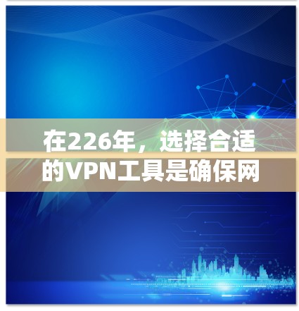 在226年，选择合适的VPN工具是确保网络安全的关键。以下是对一些知名的VPN品牌推荐，考虑其技术、安全、用户体验和价格等方面