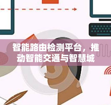 智能路由检测平台，推动智能交通与智慧城市建设的新引擎