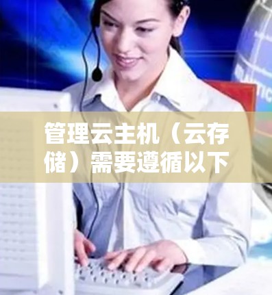 管理云主机（云存储）需要遵循以下步骤，确保数据安全和高效管理
