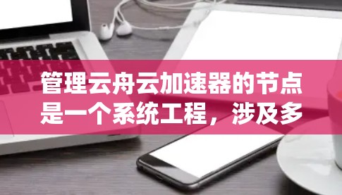 管理云舟云加速器的节点是一个系统工程，涉及多个步骤和细节。以下是一步步的指南