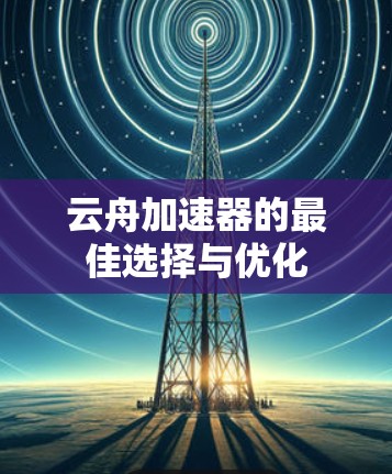 云舟加速器的最佳选择与优化