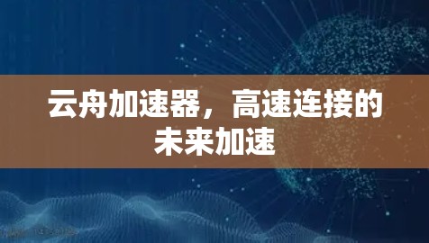 云舟加速器，高速连接的未来加速