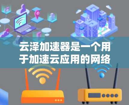 云泽加速器是一个用于加速云应用的网络加速工具，旨在提升应用运行速度。在测试云泽加速器节点时，通常会按照以下步骤进行