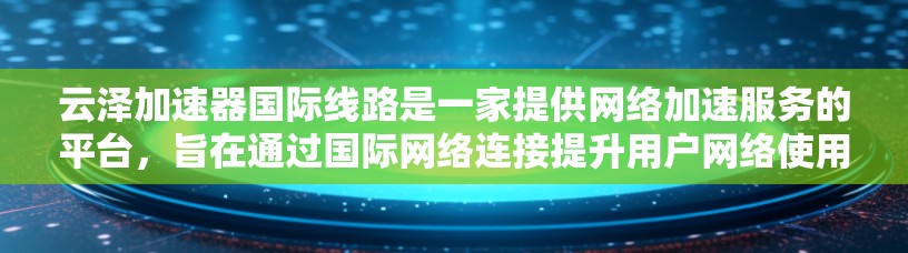 云泽加速器国际线路是一家提供网络加速服务的平台，旨在通过国际网络连接提升用户网络使用效率。以下是对该服务的详细分析