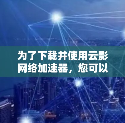 为了下载并使用云影网络加速器，您可以按照以下步骤进行
