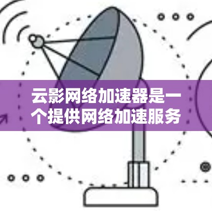 云影网络加速器是一个提供网络加速服务的平台，通过互联网连接到不同的网络设备，加速用户下载和上传的数据。以下是对云影网络加速器在不同国家的详细介绍