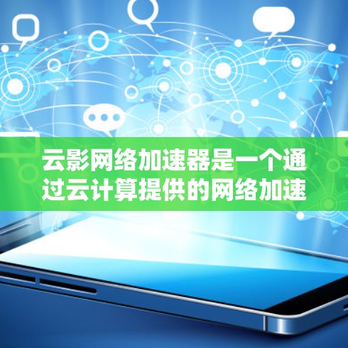 云影网络加速器是一个通过云计算提供的网络加速服务，旨在提升网络连接的性能和稳定性。以下是对云影网络加速器节点推荐的详细分析
