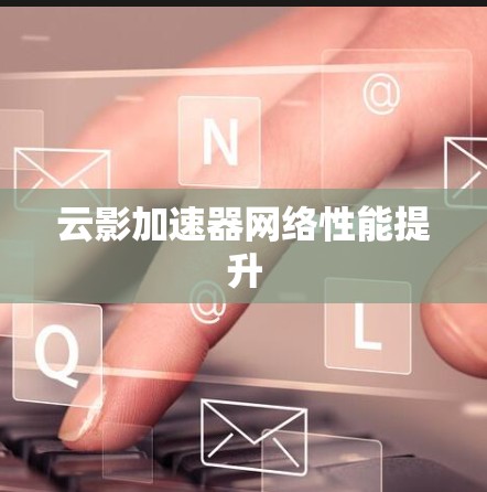 云影加速器网络性能提升