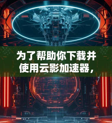 为了帮助你下载并使用云影加速器，以下是一些步骤指南和注意事项