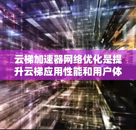 云梯加速器网络优化是提升云梯应用性能和用户体验的重要环节。以下是一些常见的优化方向和建议