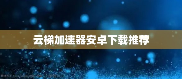 云梯加速器安卓下载推荐