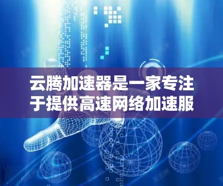 云腾加速器是一家专注于提供高速网络加速服务的解决方案，主要面向个人用户、企业用户和政府机构。以下是对云腾加速器在海外访问情况的详细分析
