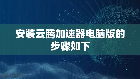 安装云腾加速器电脑版的步骤如下