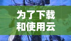 为了下载和使用云桥加速器，您可以按照以下步骤操作