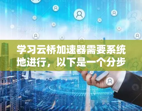 学习云桥加速器需要系统地进行，以下是一个分步的教程指南