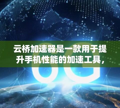 云桥加速器是一款用于提升手机性能的加速工具，支持多种加速应用。在安卓系统中，云桥加速器可能有多个版本，每个版本都有其特定的功能和优化。以下是关于云桥加速器安卓版本的详细信息