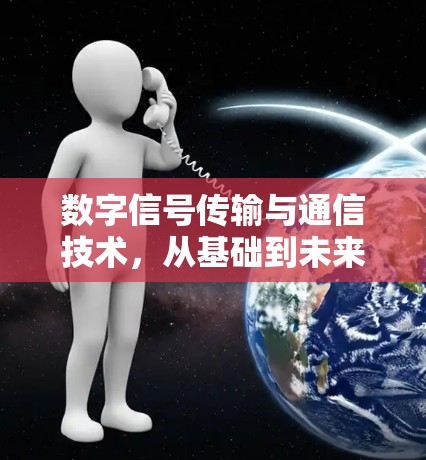 数字信号传输与通信技术，从基础到未来