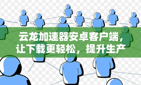 云龙加速器安卓客户端,让下载更轻松,提升生产力 云龙加速器安卓客户端,让下载更轻松,提升生产力