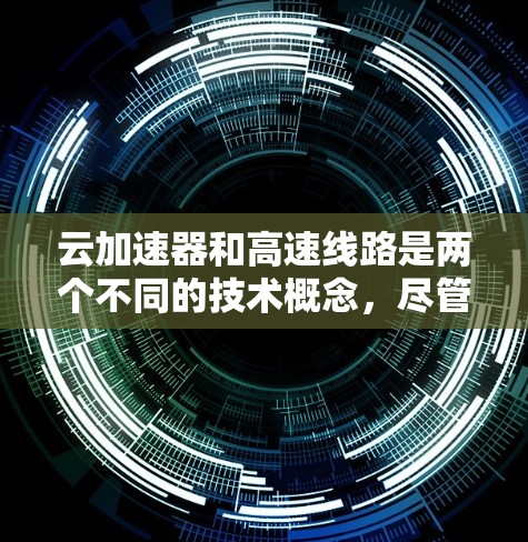 云加速器和高速线路是两个不同的技术概念，尽管都涉及加速，但它们的应用场景、功能和用途有所不同，因此可以分别详细探讨