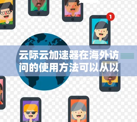 云际云加速器在海外访问的使用方法可以从以下几个方面进行全面考虑 云际云加速器在海外访问的使用方法可以从以下几个方面进行全面考虑