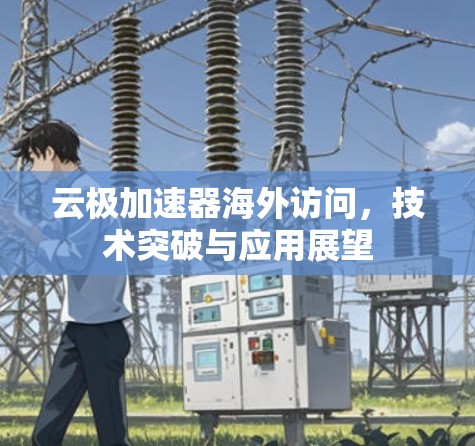 云极加速器海外访问，技术突破与应用展望