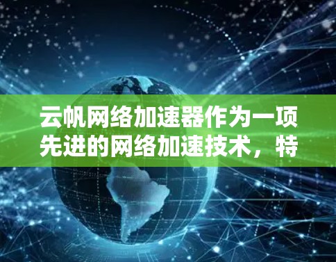 云帆网络加速器作为一项先进的网络加速技术，特别是在高速网络环境下表现卓越，其核心在于高效处理复杂的网络协议转换和优化。以下是对该技术的详细分析