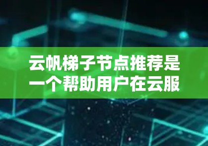 云帆梯子节点推荐是一个帮助用户在云服务平台上选择适合的节点和管理工具的工具。以下是对云帆梯子节点推荐的详细说明