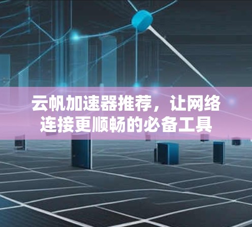 云帆加速器推荐，让网络连接更顺畅的必备工具
