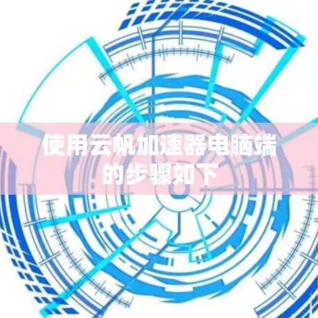 使用云帆加速器电脑端的步骤如下