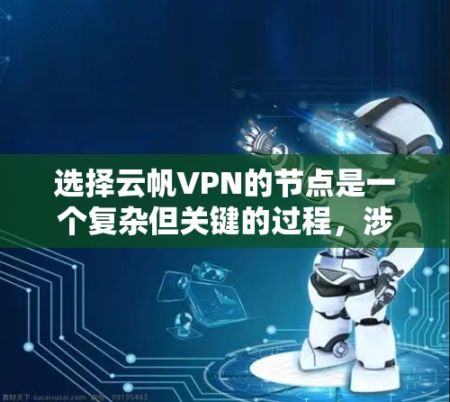 选择云帆VPN的节点是一个复杂但关键的过程，涉及多个方面，包括安全性和配置。以下是一个有条理的指南，帮助您通过这些步骤选择一个安全且高效的节点