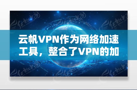 云帆VPN作为网络加速工具，整合了VPN的加密机制，旨在提升网络速度。以下是对该工具的详细分析和建议