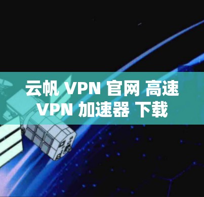 云帆 VPN 官网 高速VPN 加速器 下载