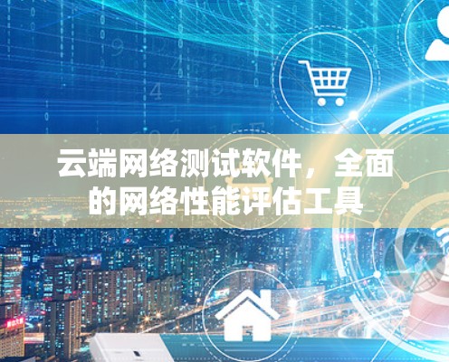 云端网络测试软件,全面的网络性能评估工具 云端网络测试软件,全面的网络性能评估工具