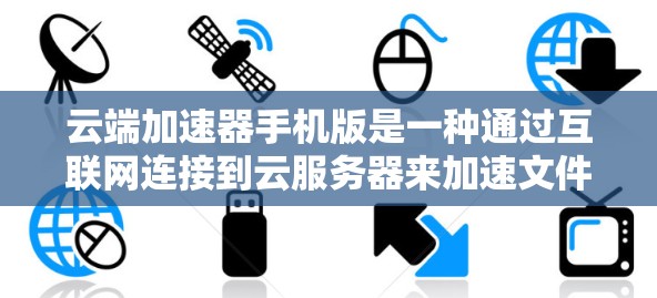 云端加速器手机版是一种通过互联网连接到云服务器来加速文件下载和上传的工具，能够提升下载和上传效率。以下是对其的主要信息和使用指南