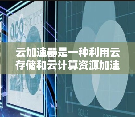 云加速器是一种利用云存储和云计算资源加速网页加载的技术，尤其适合需要快速加载大量网页的场景。以下是根据您的问题总结的使用步骤和注意事项