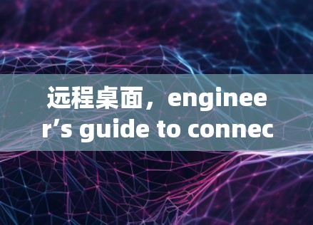 远程桌面,engineer’s guide to connecting everywhere 远程桌面,engineer’s guide to connecting everywhere
