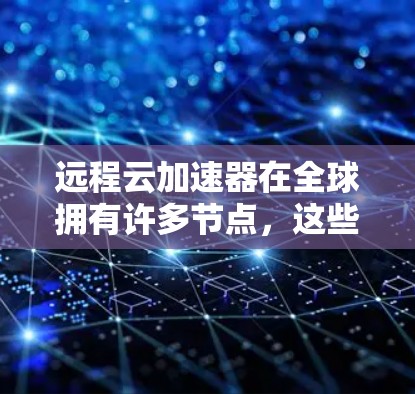 远程云加速器在全球拥有许多节点,这些节点分布在不同国家和地区,包括美国、欧洲、亚洲、非洲等地。以下是对远程云加速器全球节点的详细分析 远程云加速器在全球拥有许多节点,这些节点分布在不同国家和地区,包括美国、欧洲、亚洲、非洲等地。以下是对远程云加速器全球节点的详细分析