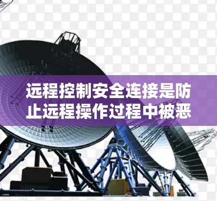 远程控制安全连接是防止远程操作过程中被恶意软件攻击的重要措施。以下是一些具体的远程控制安全连接方法