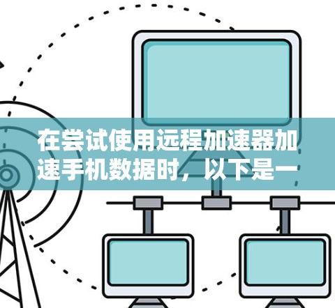在尝试使用远程加速器加速手机数据时，以下是一些可能的解决步骤和注意事项